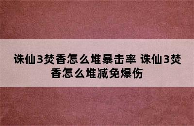诛仙3焚香怎么堆暴击率 诛仙3焚香怎么堆减免爆伤